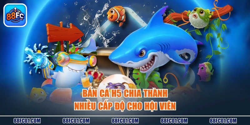 Bắn cá H5 chia thành nhiều cấp độ cho hội viên