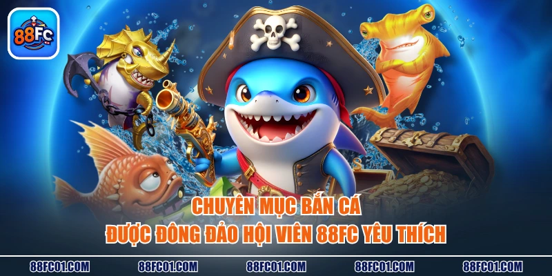 Chuyên mục bắn cá được đông đảo hội viên 88FC yêu thích