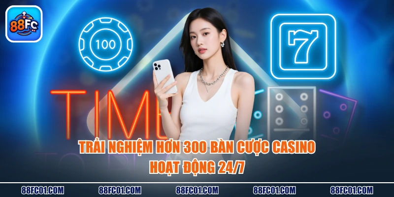 Trải nghiệm hơn 300 bàn cược casino hoạt động 24/7